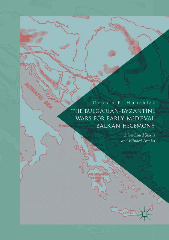 The Bulgarian-Byzantine Wars for Early Medieval Balkan Hegemony: Silver-Lined Skulls and Blinded Armies