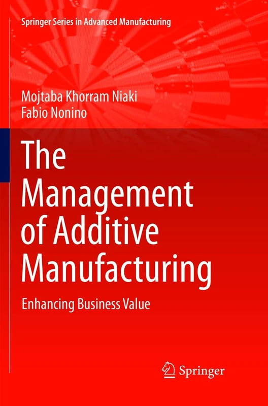 The Management of Additive Manufacturing: Enhancing Business Value (Springer Series in Advanced Manufacturing)
