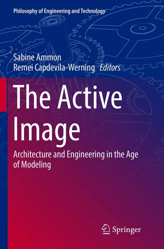 The Active Image: Architecture and Engineering in the Age of Modeling: 28 (Philosophy of Engineering and Technology)