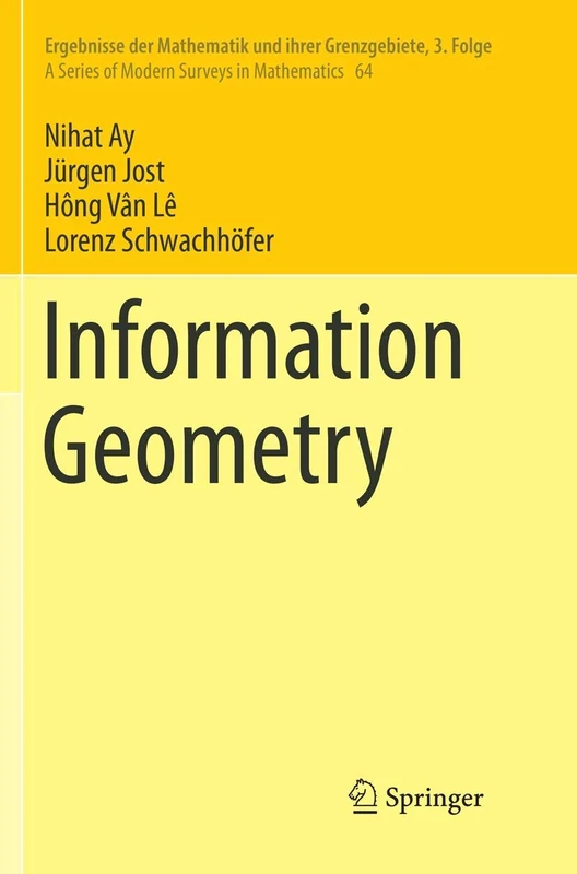 Information Geometry: 64 (Ergebnisse der Mathematik und ihrer Grenzgebiete. 3. Folge / A Series of Modern Surveys in Mathematics, 64)