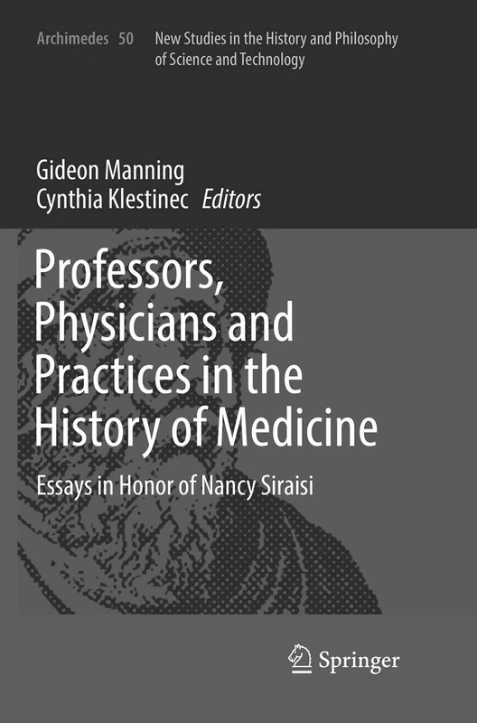Professors, Physicians and Practices in the History of Medicine: Essays in Honor of Nancy Siraisi: 50 (Archimedes, 50)