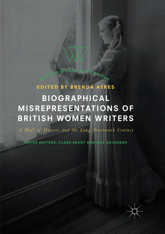 Biographical Misrepresentations of British Women Writers: A Hall of Mirrors and the Long Nineteenth Century (Palgrave Studies in Life Writing)