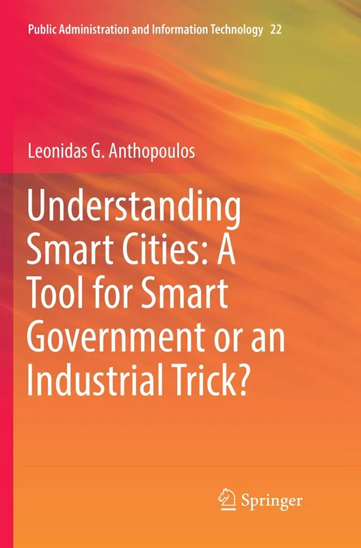 Understanding Smart Cities: A Tool for Smart Government or an Industrial Trick?: 22 (Public Administration and Information Technology, 22)