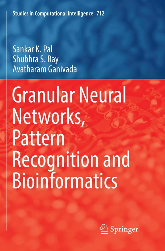 Granular Neural Networks, Pattern Recognition and Bioinformatics: 712 (Studies in Computational Intelligence, 712)