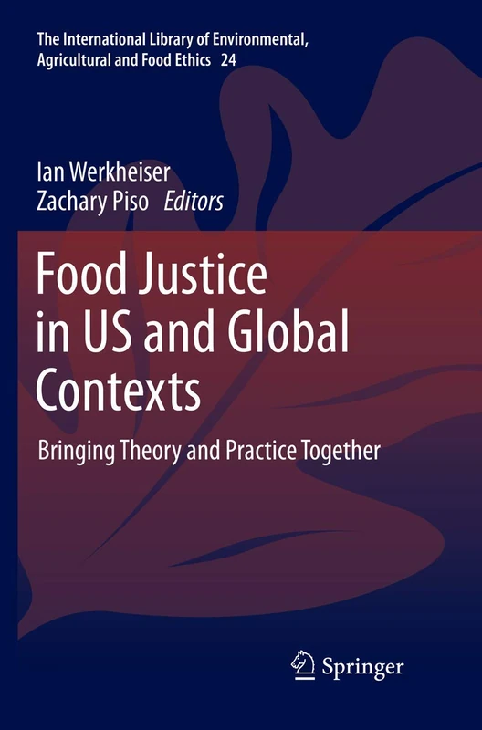 Food Justice in US and Global Contexts: Bringing Theory and Practice Together: 24 (The International Library of Environmental, Agricultural and Food Ethics, 24)