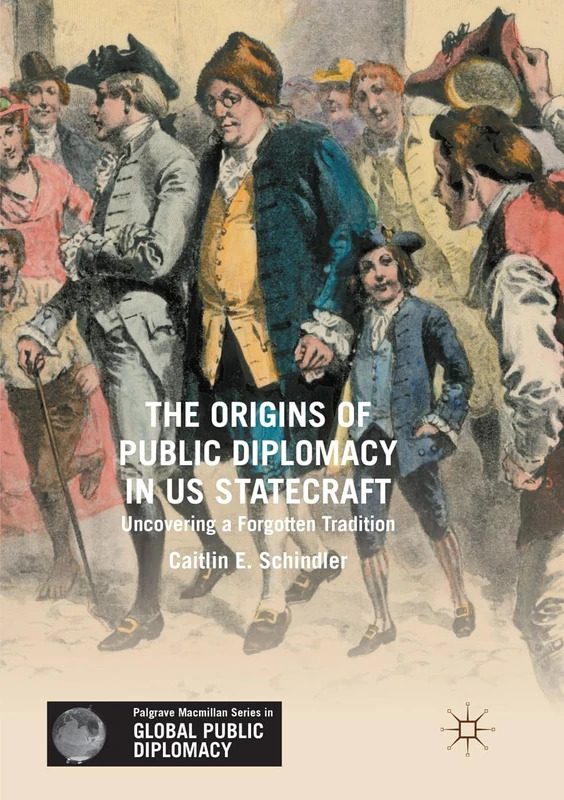 The Origins of Public Diplomacy in US Statecraft: Uncovering a Forgotten Tradition (Palgrave Macmillan Series in Global Public Diplomacy)
