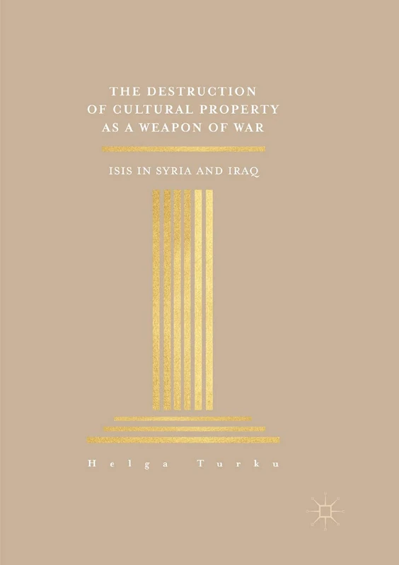 The Destruction of Cultural Property as a Weapon of War: ISIS in Syria and Iraq