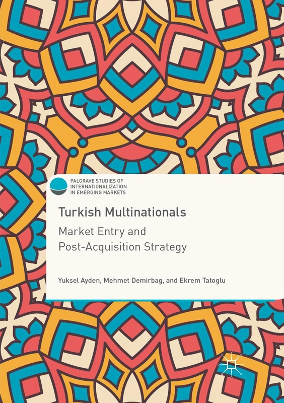 Turkish Multinationals: Market Entry and Post-Acquisition Strategy (Palgrave Studies of Internationalization in Emerging Markets)