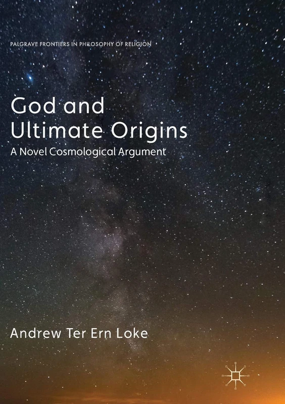 God and Ultimate Origins: A Novel Cosmological Argument (Palgrave Frontiers in Philosophy of Religion)