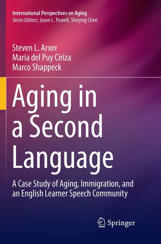 Aging in a Second Language: A Case Study of Aging, Immigration, and an English Learner Speech Community: 17 (International Perspectives on Aging, 17)