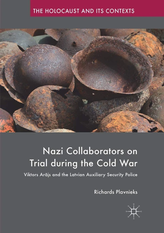 Nazi Collaborators on Trial during the Cold War: Viktors Arājs and the Latvian Auxiliary Security Police (The Holocaust and its Contexts)