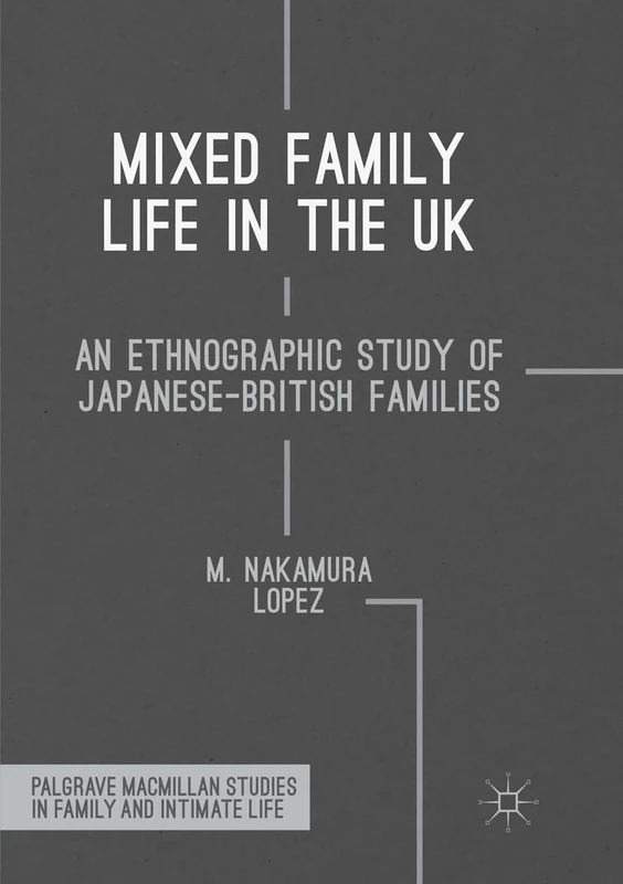 Mixed Family Life in the UK: An Ethnographic Study of Japanese-British Families (Palgrave Macmillan Studies in Family and Intimate Life)