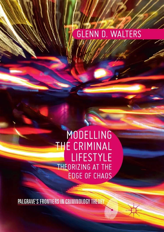 Modelling the Criminal Lifestyle: Theorizing at the Edge of Chaos (Palgrave's Frontiers in Criminology Theory)