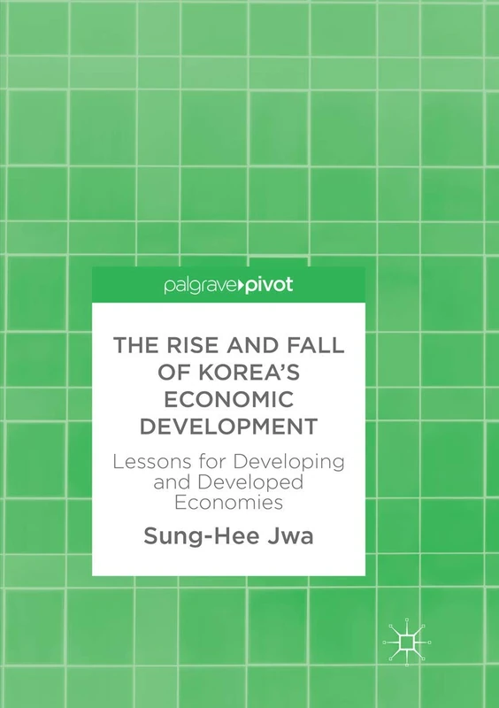 The Rise and Fall of Korea’s Economic Development: Lessons for Developing and Developed Economies