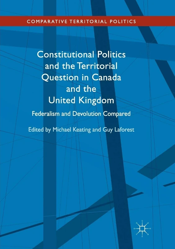 Constitutional Politics and the Territorial Question in Canada and the United Kingdom: Federalism and Devolution Compared (Comparative Territorial Politics)