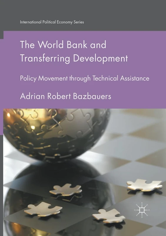 The World Bank and Transferring Development: Policy Movement through Technical Assistance (International Political Economy Series)