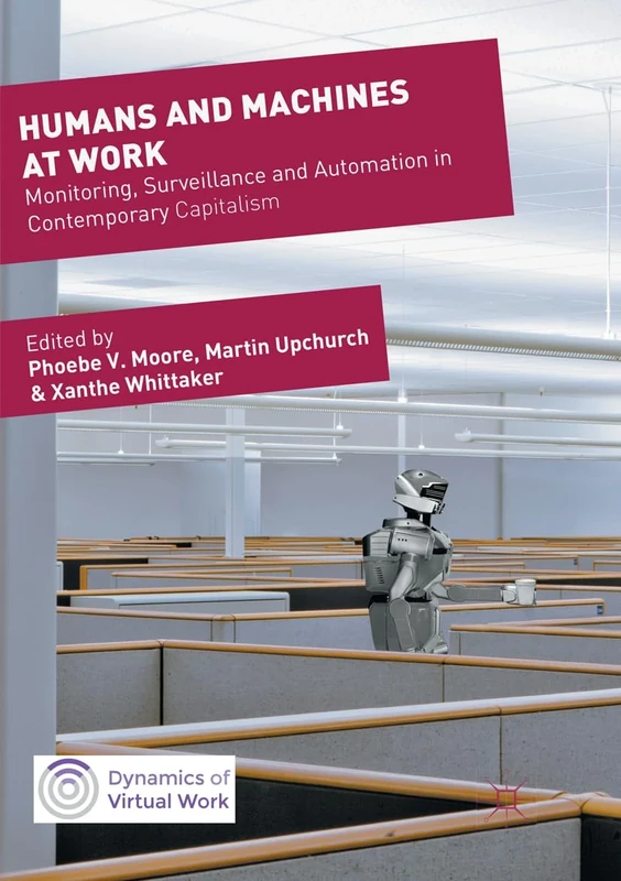 Humans and Machines at Work: Monitoring, Surveillance and Automation in Contemporary Capitalism (Dynamics of Virtual Work)