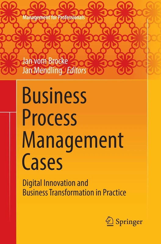 Business Process Management Cases: Digital Innovation and Business Transformation in Practice (Management for Professionals)