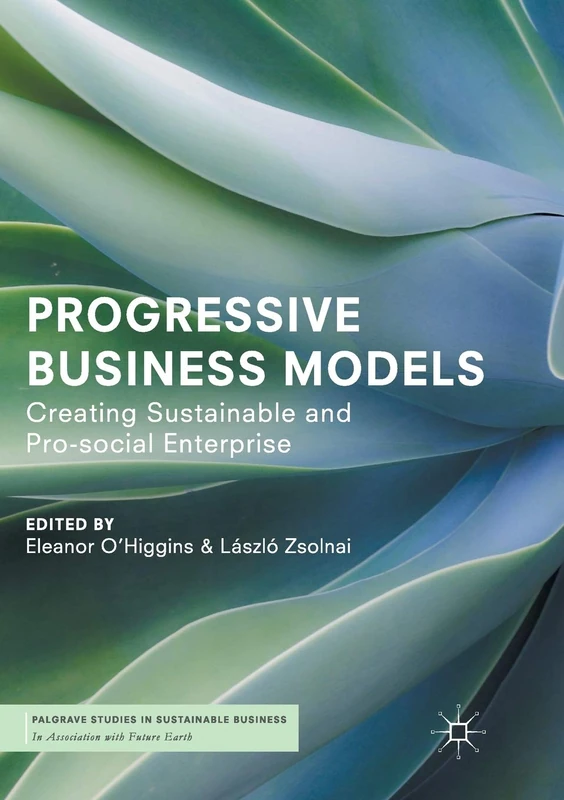 Progressive Business Models: Creating Sustainable and Pro-Social Enterprise (Palgrave Studies in Sustainable Business In Association with Future Earth)
