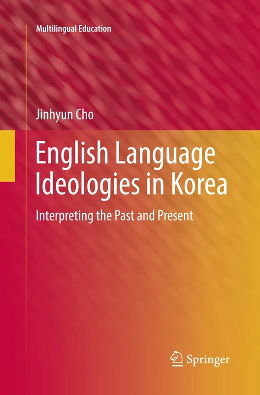 English Language Ideologies in Korea: Interpreting the Past and Present: 23 (Multilingual Education, 23)