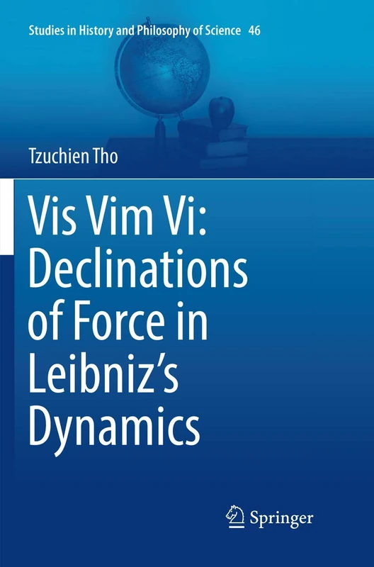 Vis Vim Vi: Declinations of Force in Leibniz’s Dynamics: 46 (Studies in History and Philosophy of Science, 46)