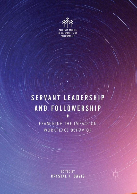 Servant Leadership and Followership: Examining the Impact on Workplace Behavior (Palgrave Studies in Leadership and Followership)