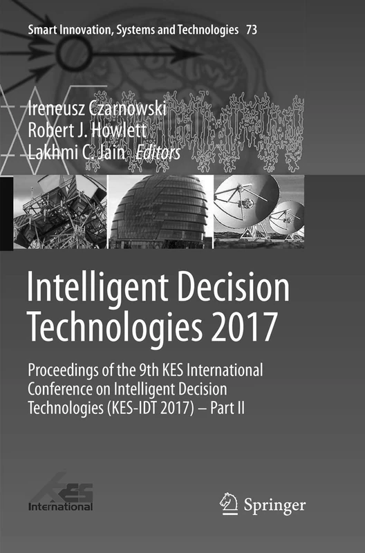 Intelligent Decision Technologies 2017: Proceedings of the 9th KES International Conference on Intelligent Decision Technologies (KES-IDT 2017) – Part ... Innovation, Systems and Technologies, 73)