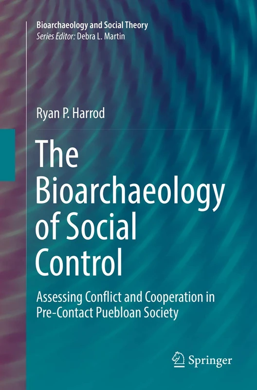 The Bioarchaeology of Social Control: Assessing Conflict and Cooperation in Pre-Contact Puebloan Society (Bioarchaeology and Social Theory)