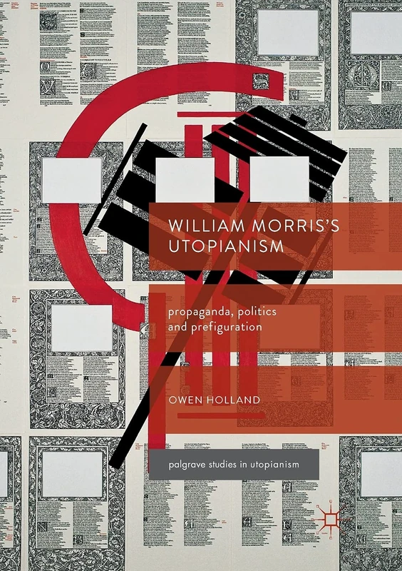 William Morris’s Utopianism: Propaganda, Politics and Prefiguration (Palgrave Studies in Utopianism)