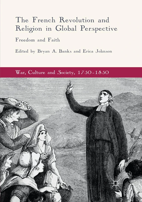 The French Revolution and Religion in Global Perspective: Freedom and Faith (War, Culture and Society, 1750–1850)