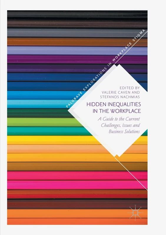 Hidden Inequalities in the Workplace: A Guide to the Current Challenges, Issues and Business Solutions (Palgrave Explorations in Workplace Stigma)