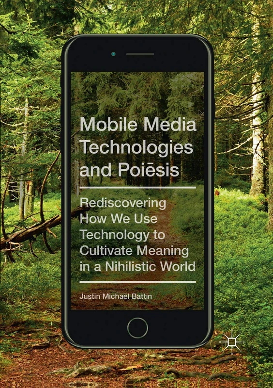 Mobile Media Technologies and Poiēsis: Rediscovering How We Use Technology to Cultivate Meaning in a Nihilistic World