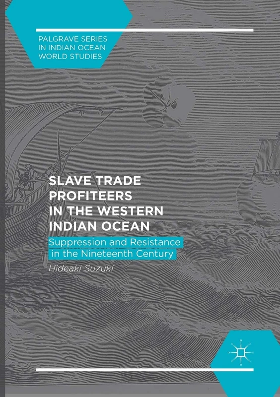 Slave Trade Profiteers in the Western Indian Ocean: Suppression and Resistance in the Nineteenth Century (Palgrave Series in Indian Ocean World Studies)