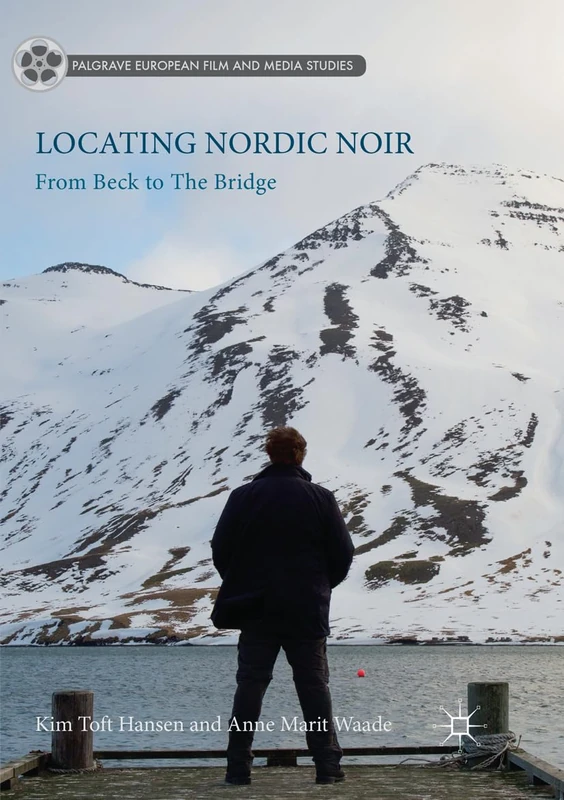 Locating Nordic Noir: From Beck to The Bridge (Palgrave European Film and Media Studies)