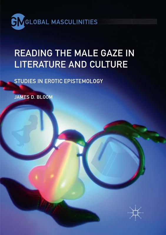 Reading the Male Gaze in Literature and Culture: Studies in Erotic Epistemology (Global Masculinities)