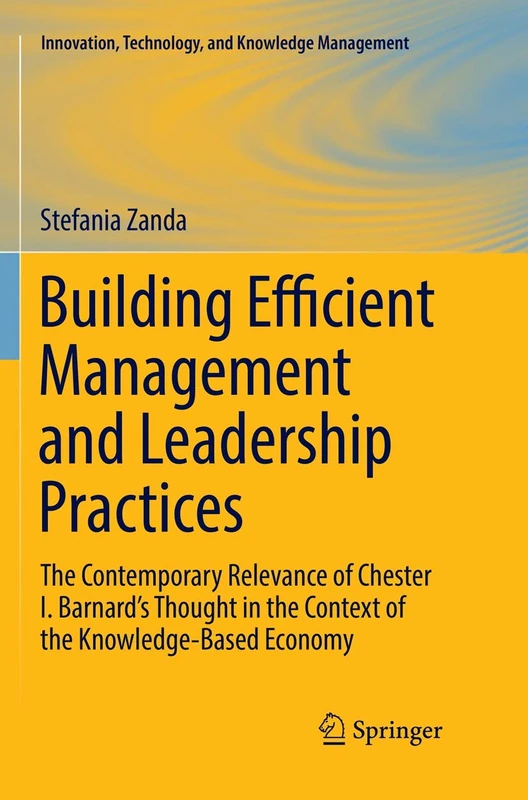 Building Efficient Management and Leadership Practices: The Contemporary Relevance of Chester I. Barnard's Thought in the Context of the ... Technology, and Knowledge Management)