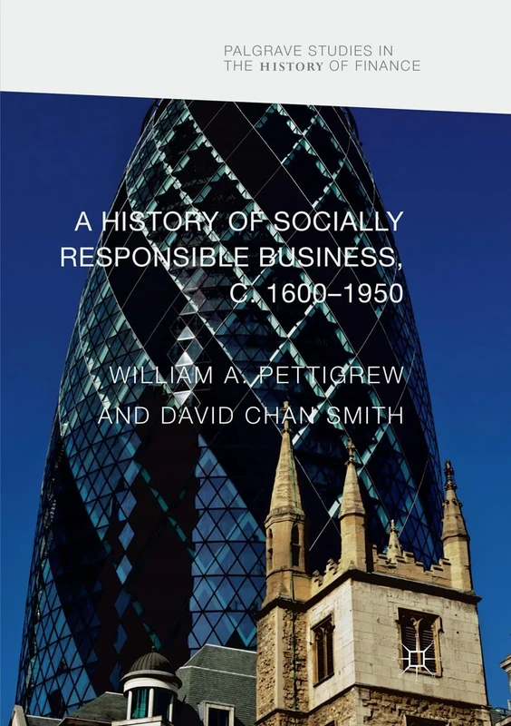 A History of Socially Responsible Business, c.1600–1950 (Palgrave Studies in the History of Finance)