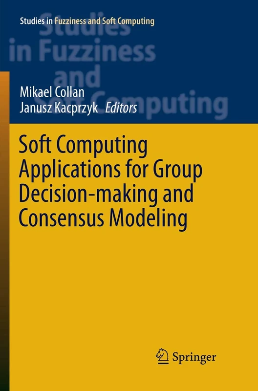 Soft Computing Applications for Group Decision-making and Consensus Modeling: 357 (Studies in Fuzziness and Soft Computing, 357)