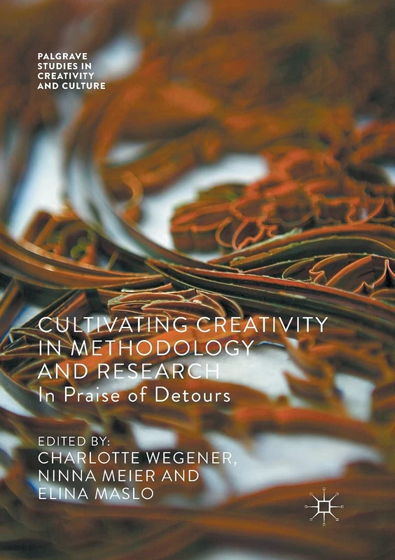 Cultivating Creativity in Methodology and Research: In Praise of Detours (Palgrave Studies in Creativity and Culture)