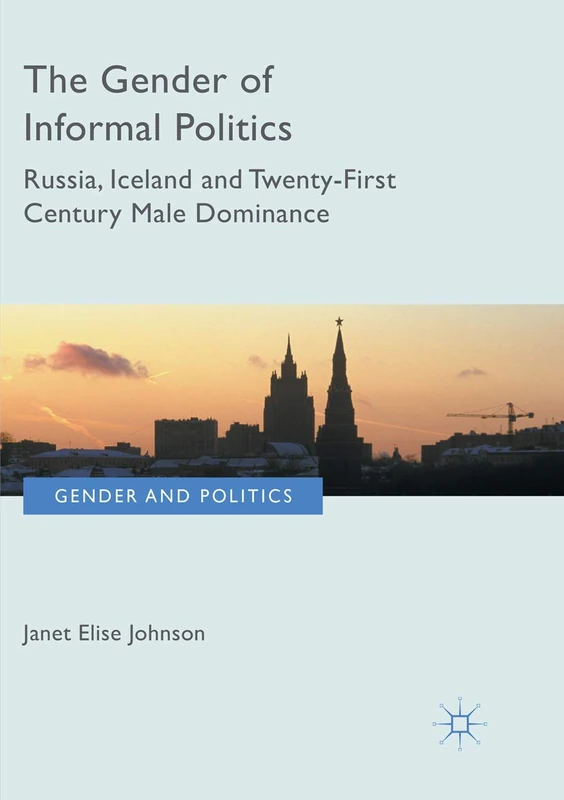 The Gender of Informal Politics: Russia, Iceland and Twenty-First Century Male Dominance (Gender and Politics)