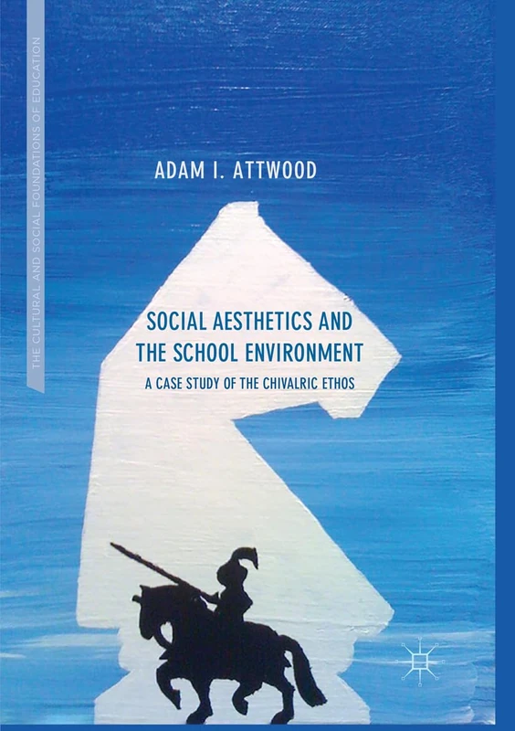 Social Aesthetics and the School Environment: A Case Study of the Chivalric Ethos (The Cultural and Social Foundations of Education)