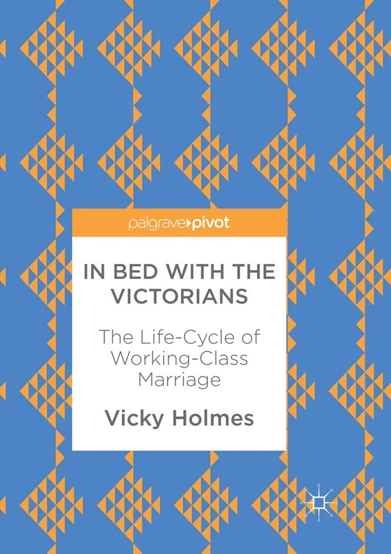 In Bed with the Victorians: The Life-Cycle of Working-Class Marriage