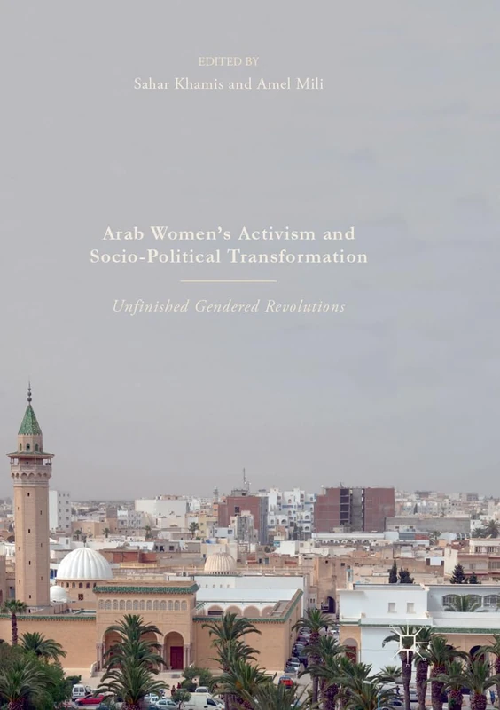 Arab Women's Activism and Socio-Political Transformation: Unfinished Gendered Revolutions