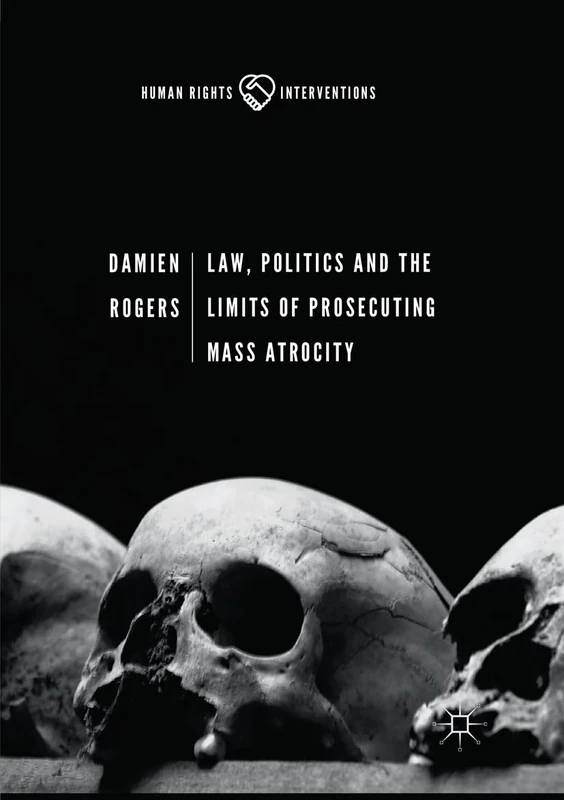 Law, Politics and the Limits of Prosecuting Mass Atrocity (Human Rights Interventions)