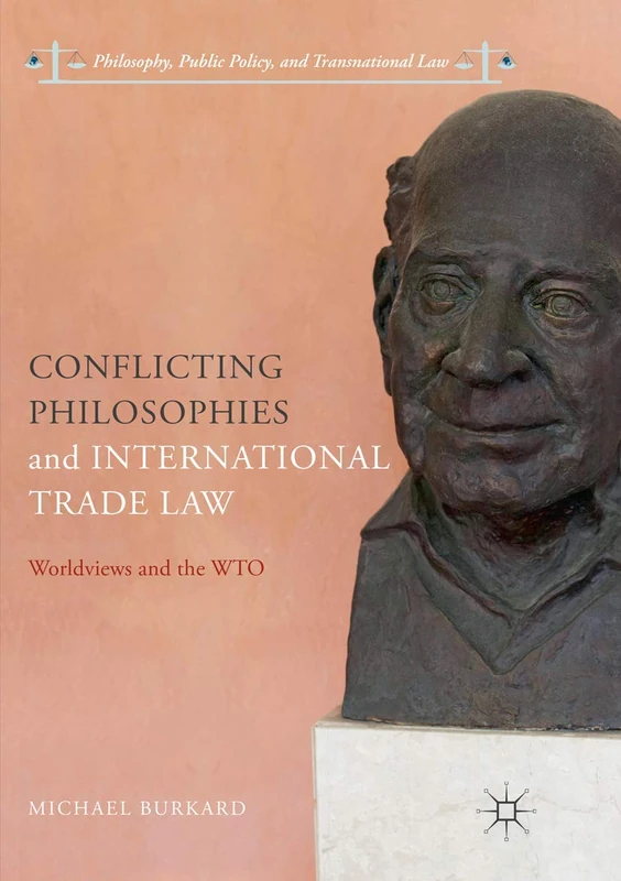 Conflicting Philosophies and International Trade Law: Worldviews and the WTO (Philosophy, Public Policy, and Transnational Law)