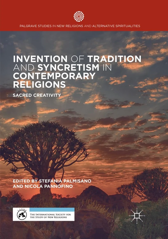 Invention of Tradition and Syncretism in Contemporary Religions: Sacred Creativity (Palgrave Studies in New Religions and Alternative Spiritualities)