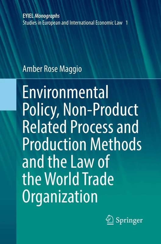 Environmental Policy, Non-Product Related Process and Production Methods and the Law of the World Trade Organization: 1 (European Yearbook of International Economic Law, 1)