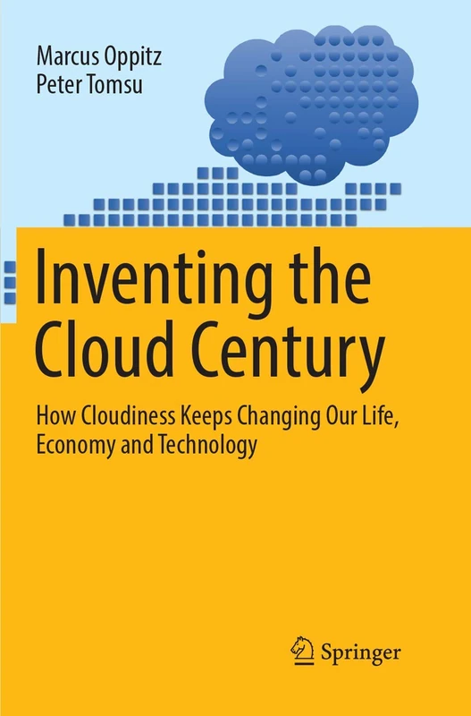 Inventing the Cloud Century: How Cloudiness Keeps Changing Our Life, Economy and Technology