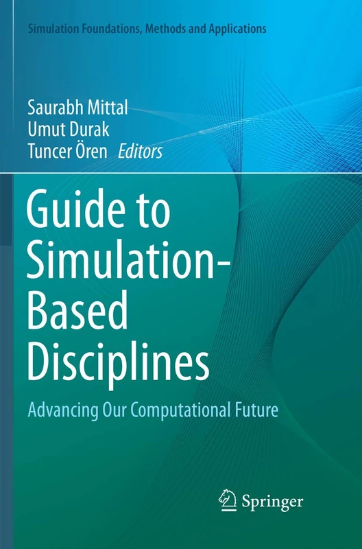 Guide to Simulation-Based Disciplines: Advancing Our Computational Future (Simulation Foundations, Methods and Applications)