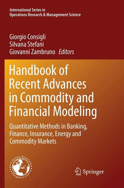 Handbook of Recent Advances in Commodity and Financial Modeling: Quantitative Methods in Banking, Finance, Insurance, Energy and Commodity Markets: ... Research & Management Science, 257)